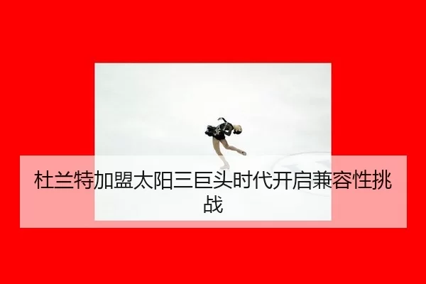 杜兰特加盟太阳三巨头时代开启兼容性挑战