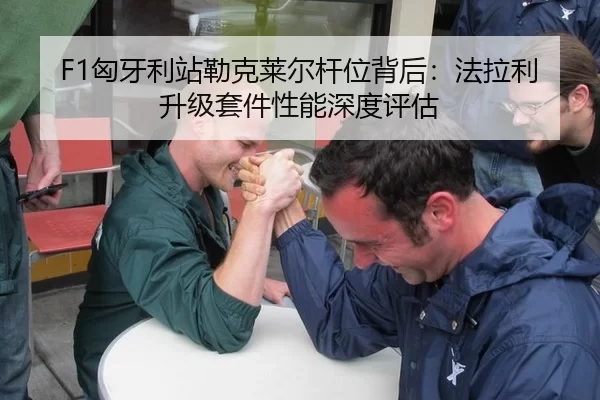 F1匈牙利站勒克莱尔杆位背后：法拉利升级套件性能深度评估